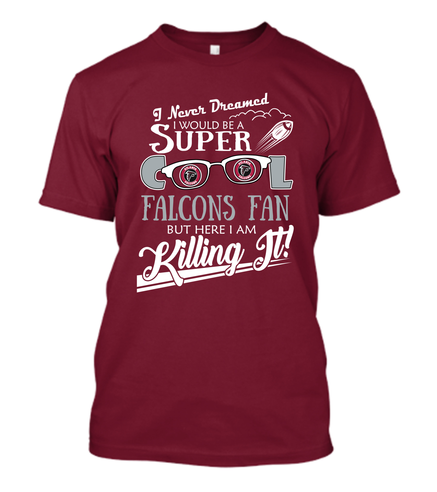 I Never Dreamed I Would Be A Super Cool Atlanta Falcons Fan But Here I Am Killing It T-Shirt