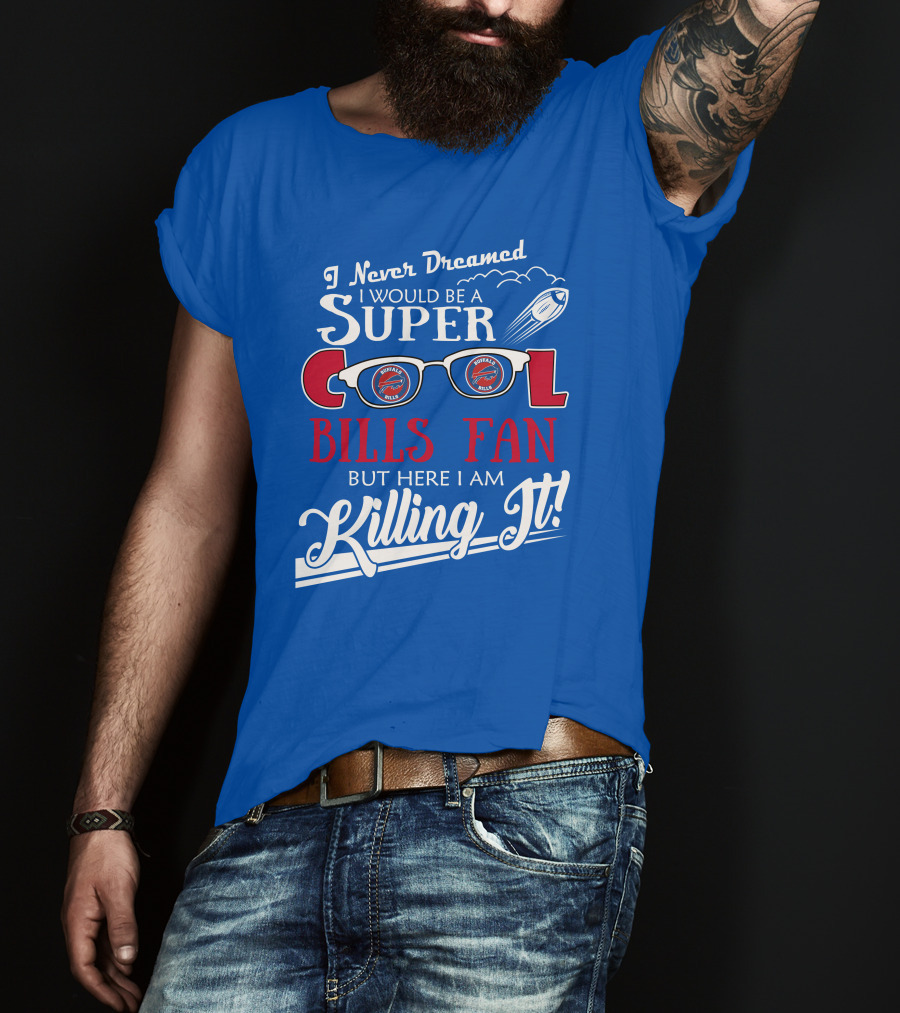 I Never Dreamed I Would Be A Super Cool Buffalo Bills Fan But Here I Am Killing It T-Shirt