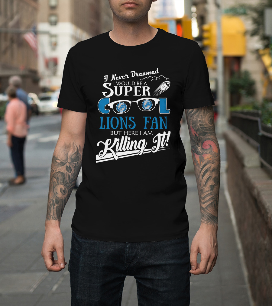 I Never Dreamed I Would Be A Super Cool Detroit Lions Fan But Here I Am Killing It T-Shirt