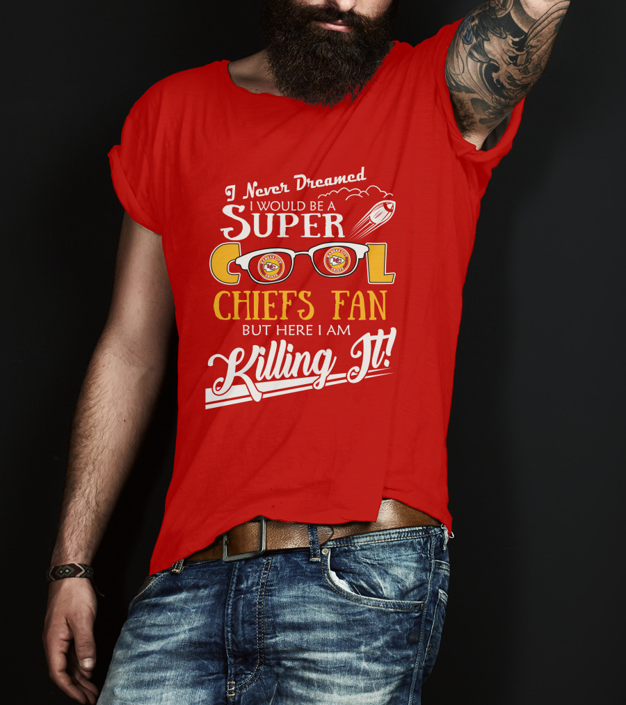 I Never Dreamed I Would Be A Super Cool Kansas City Chiefs Fan But Here I Am Killing It T-Shirt