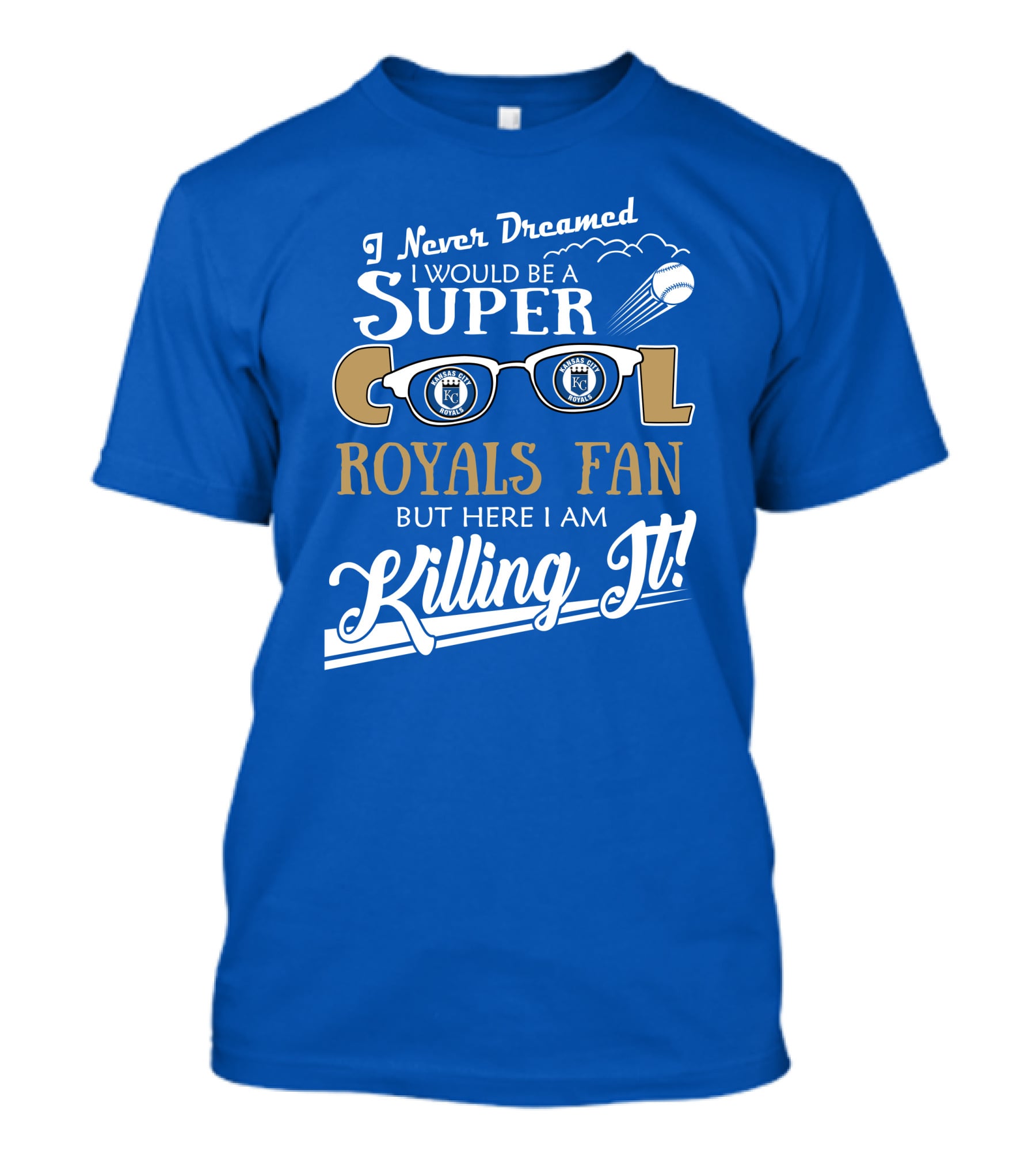 I Never Dreamed I Would Be A Super Cool Kansas City Royals Fan But Here I Am Killing It Royals Baseball Glasses T-Shirt