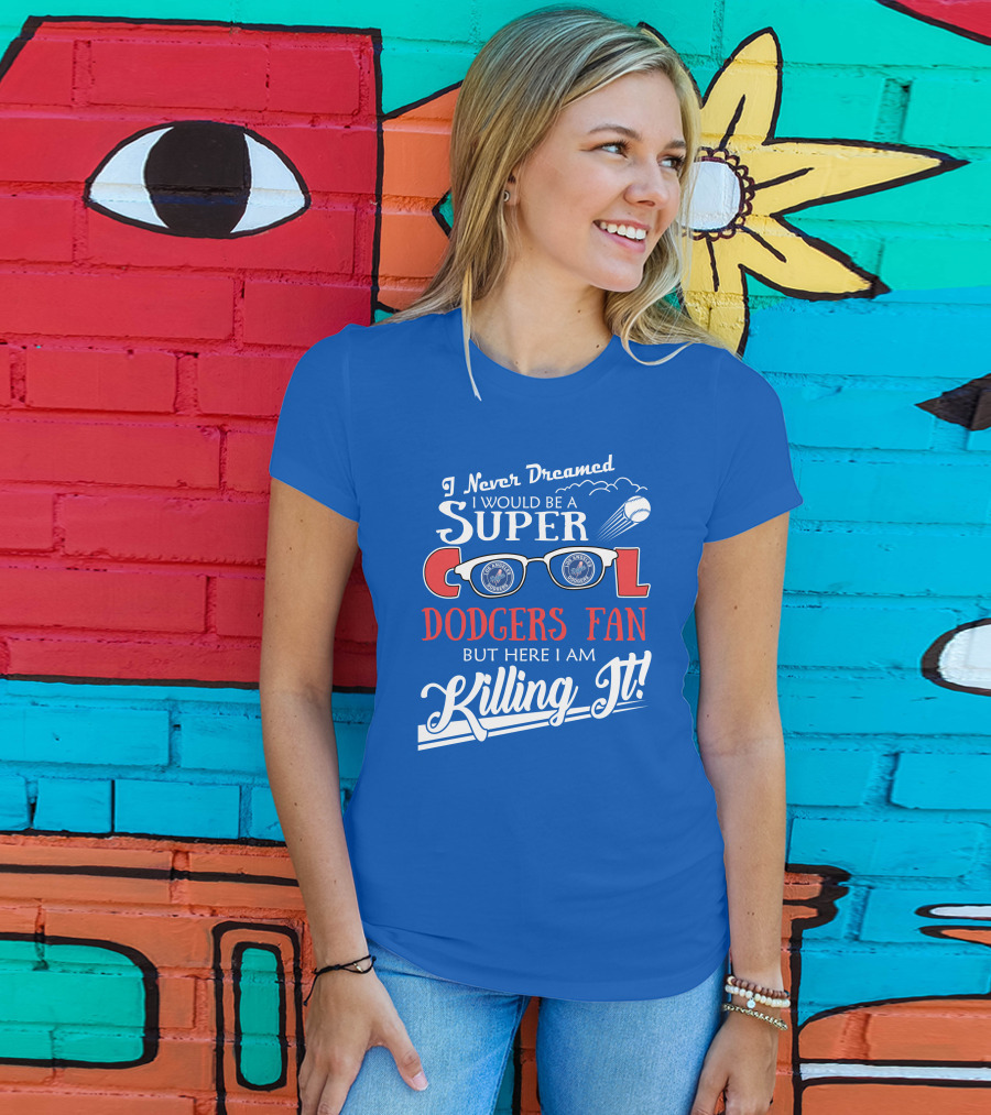 I Never Dreamed I Would Be A Super Cool Los Angeles Dodgers Fan But Here I Am Killing It T-Shirt