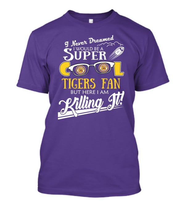 I Never Dreamed I Would Be A Super Cool LSU Tigers Fan But Here I Am Killing It T-Shirt