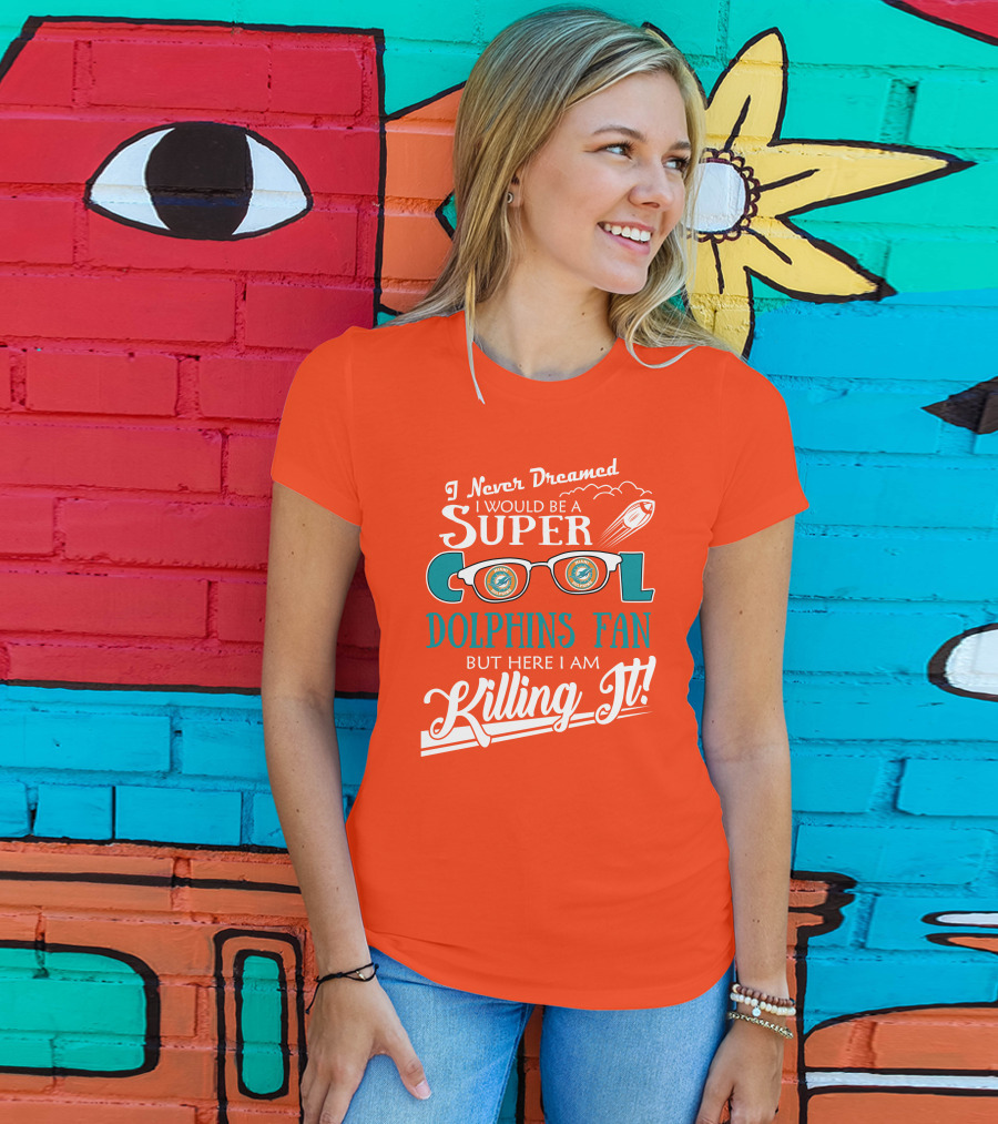 I Never Dreamed I Would Be A Super Cool Dolphins Fan But Here I Am Killing It T-Shirt