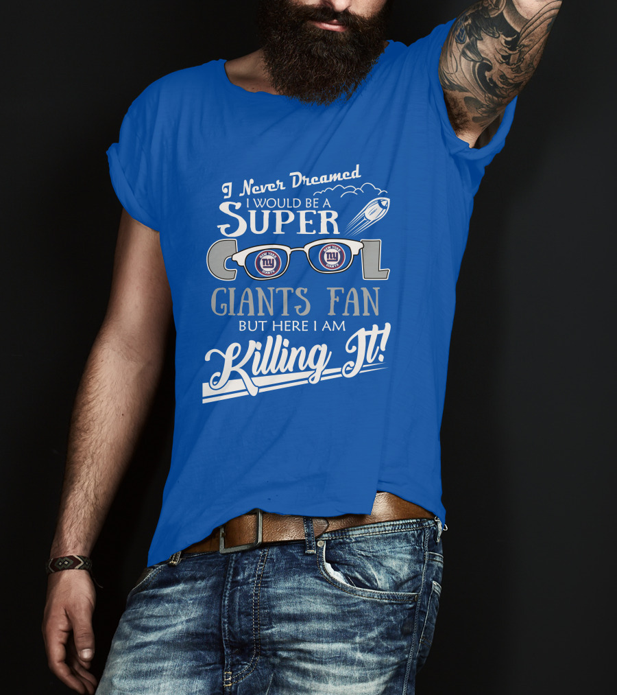 I Never Dreamed I Would Be A Super Cool New York Giants Fan But Here I Am Killing It T-Shirt