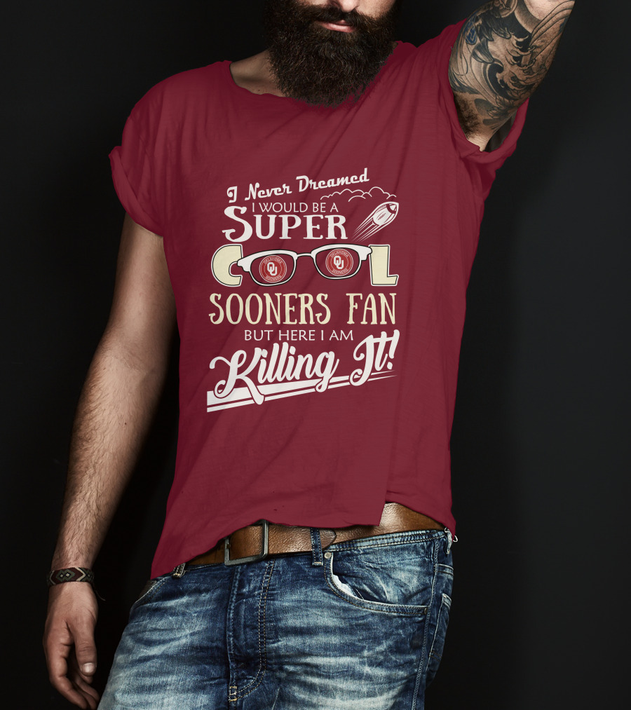 I Never Dreamed I Would Be A Super Cool Oklahoma Sooners Fan But Here I Am Killing It T-Shirt