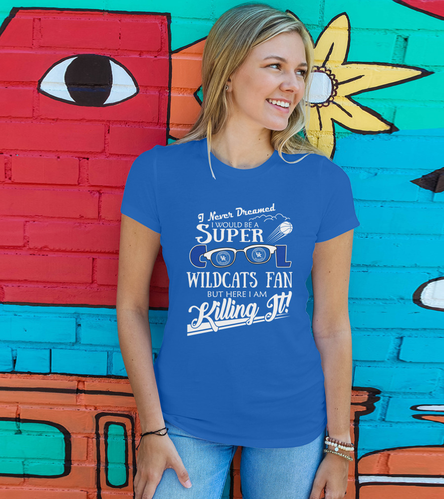 I Never Dreamed I Would Be A Super Cool Kentucky Wildcats Fan Killing It T-Shirt