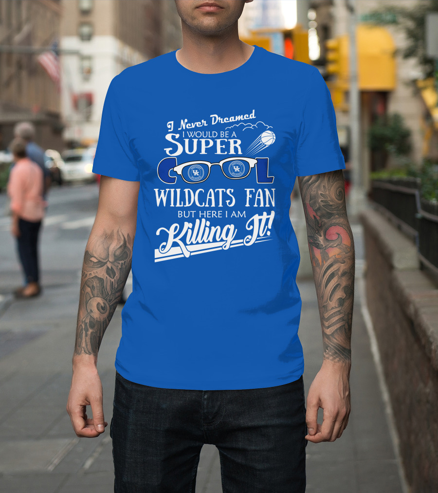 I Never Dreamed I Would Be A Super Cool Kentucky Wildcats Fan Killing It T-Shirt