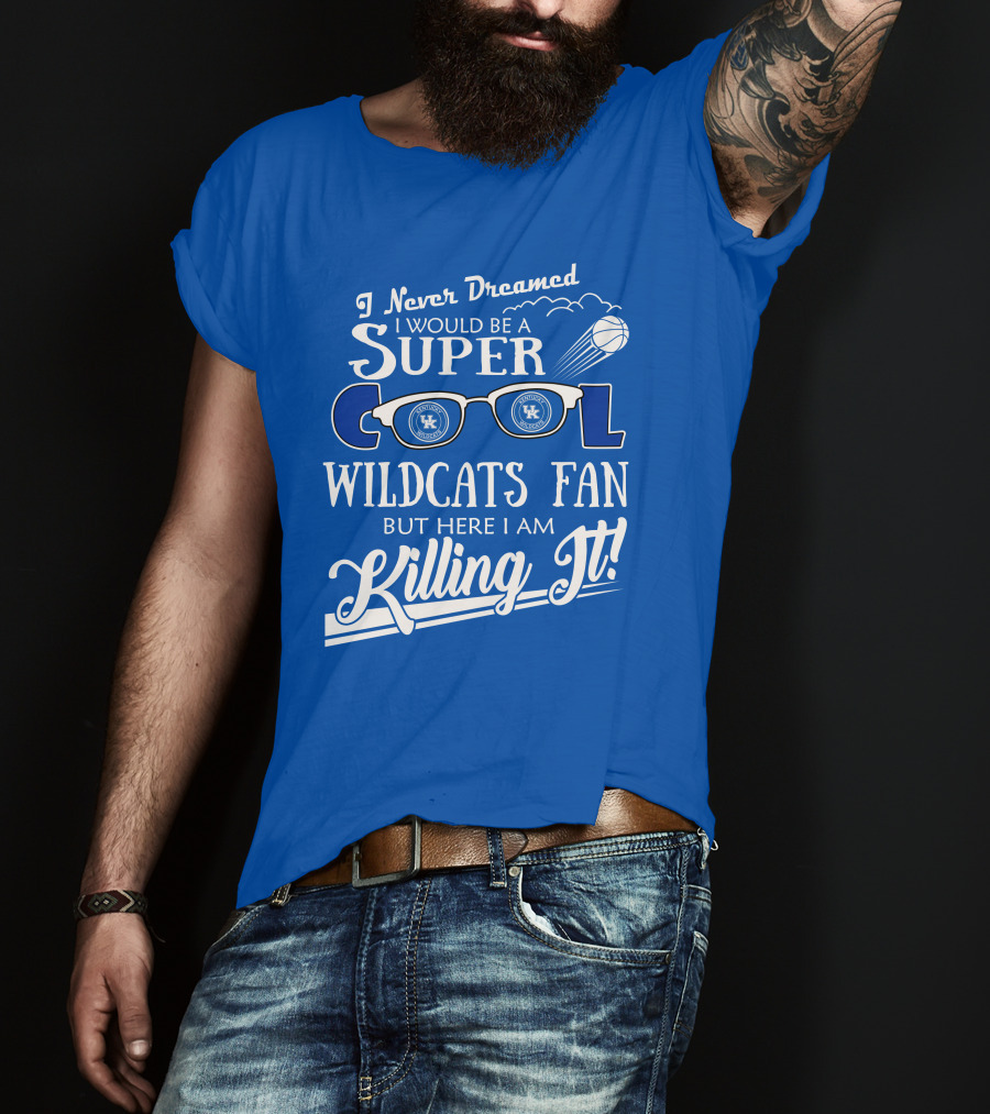 I Never Dreamed I Would Be A Super Cool Kentucky Wildcats Fan Killing It T-Shirt