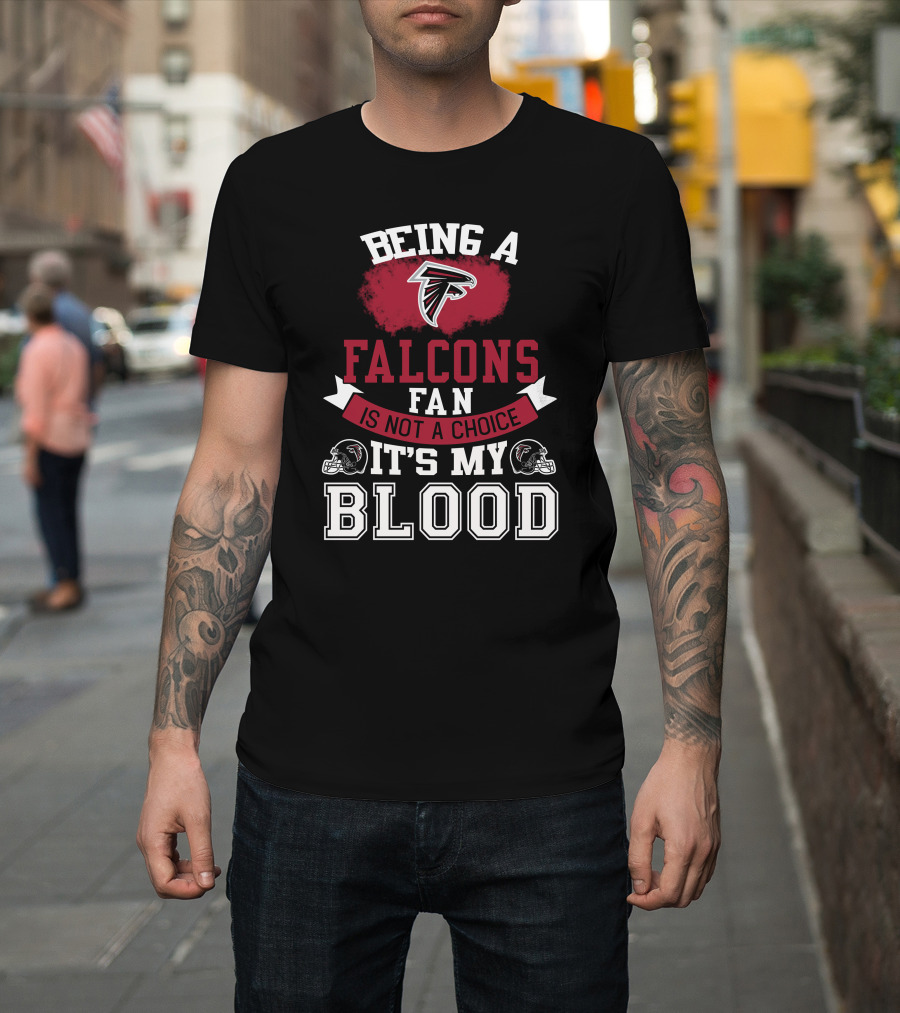 Being A Falcons Fan Is Not A Choice It's My Blood T-Shirt