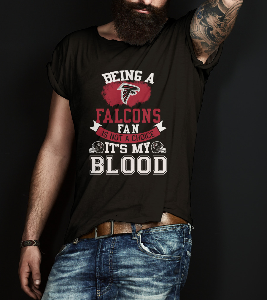 Being A Falcons Fan Is Not A Choice It's My Blood T-Shirt