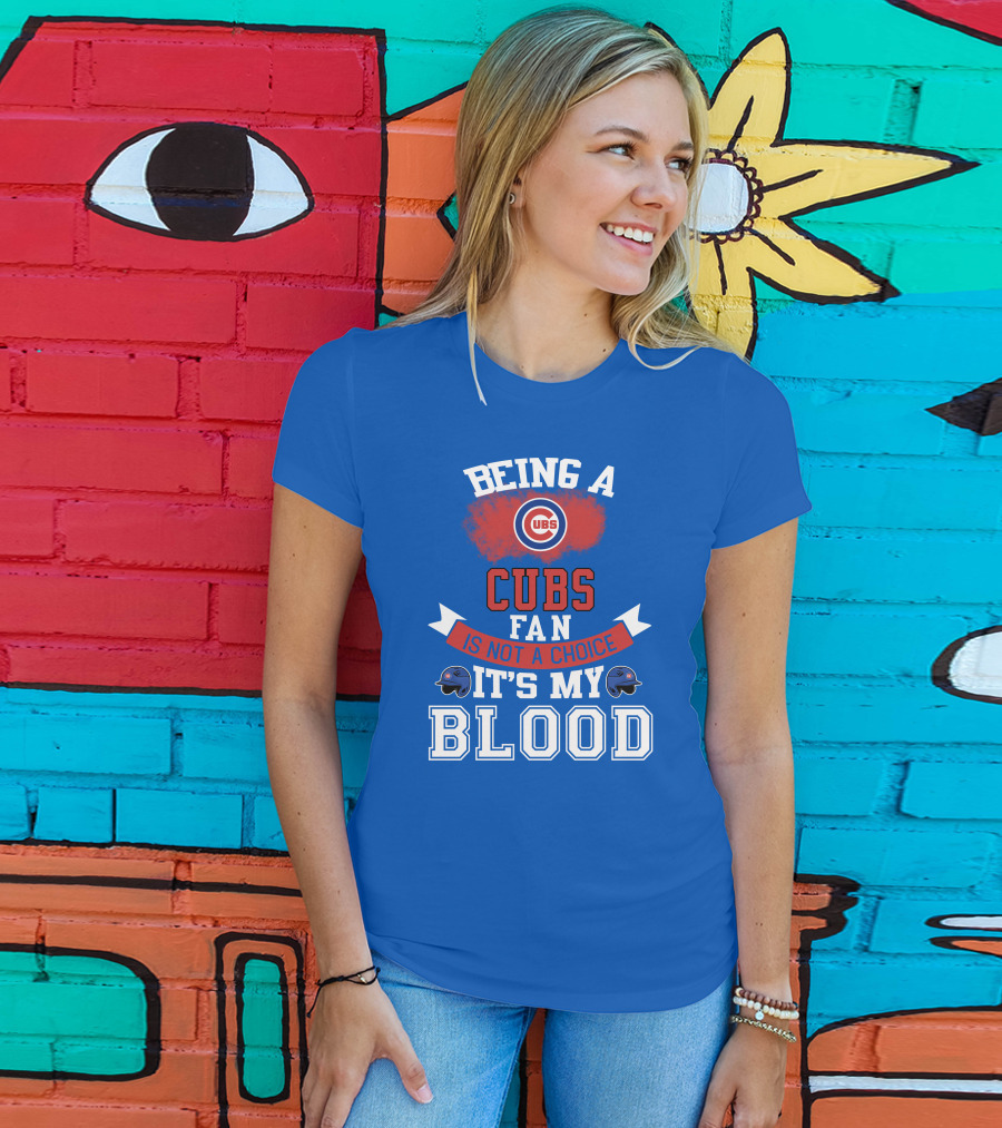 Being A Cubs Fan Is Not A Choice It's My Blood T-Shirt