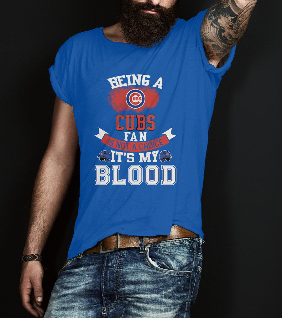 Being A Cubs Fan Is Not A Choice It's My Blood T-Shirt