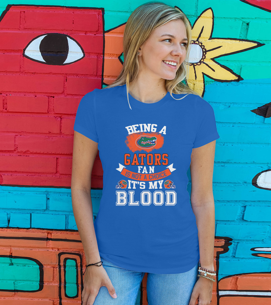 Being A Florida Gators Fan Is Not A Choice It's My Blood T-Shirt