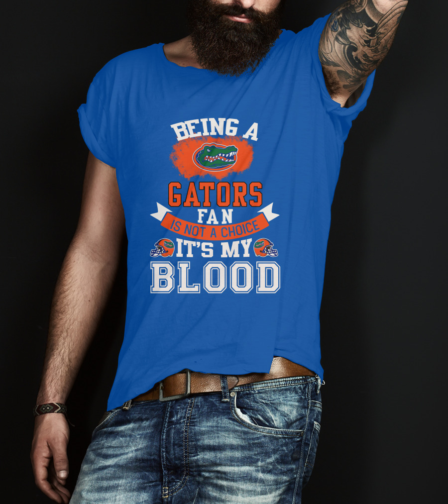 Being A Florida Gators Fan Is Not A Choice It's My Blood T-Shirt