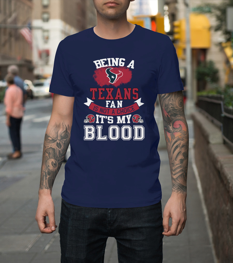 Being A Houston Texans Fan Is Not A Choice It's My Blood T-Shirt
