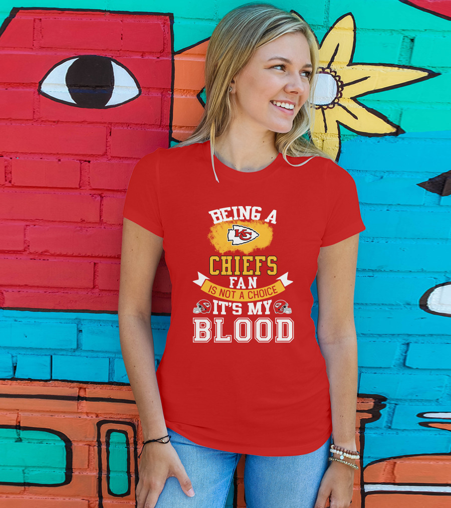 Being A Kansas City Chiefs Fan Is Not A Choice It's My Blood Chiefs T-Shirt