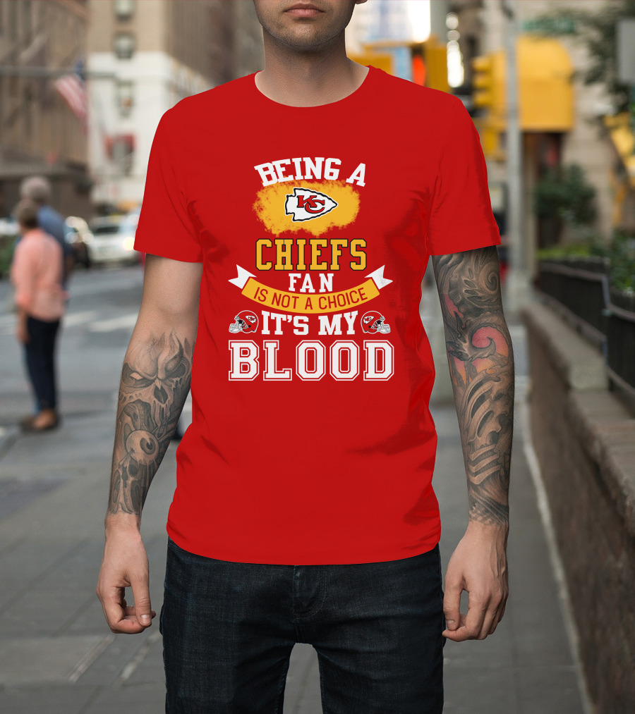 Being A Kansas City Chiefs Fan Is Not A Choice It's My Blood Chiefs T-Shirt