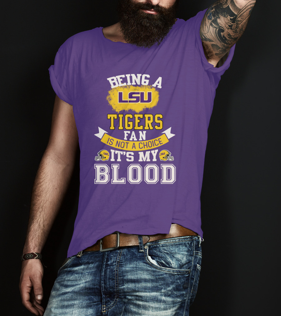 Being A Lsu Tigers Fan Is Not A Choice It's My Blood T-Shirt