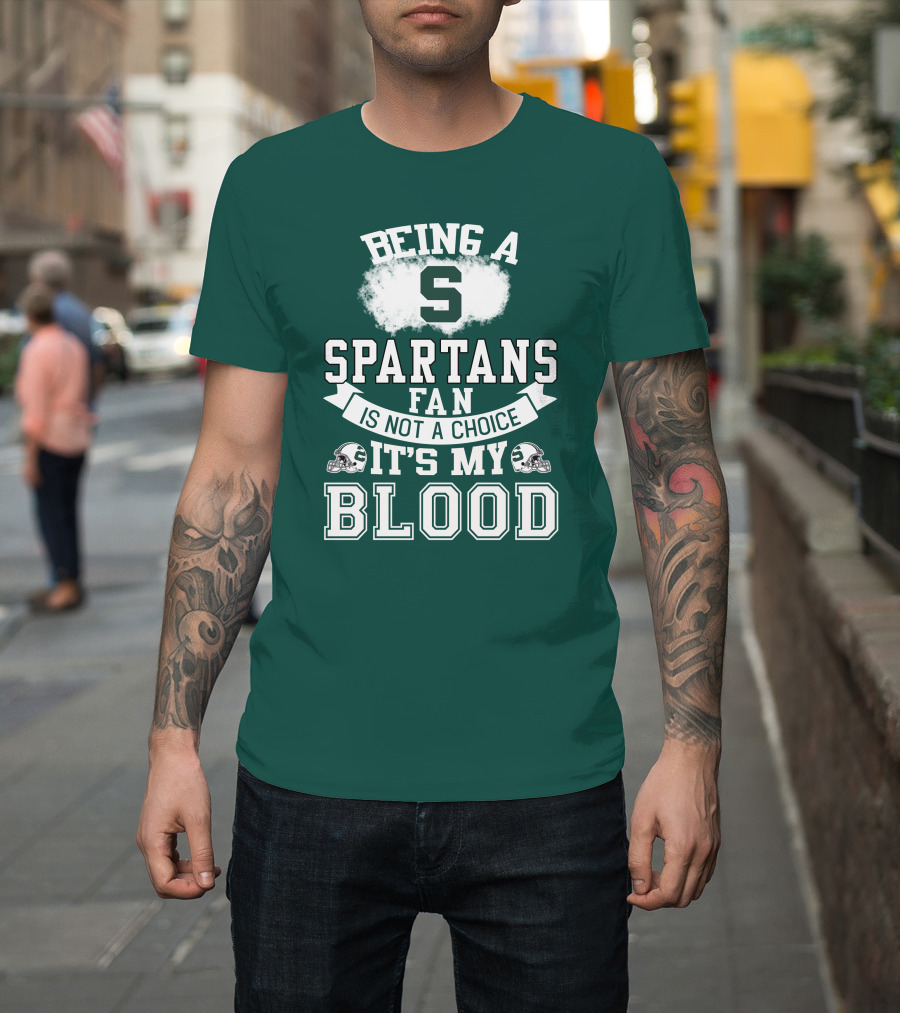 Being A Spartans Fan Is Not A Choice It's My Blood T-Shirt