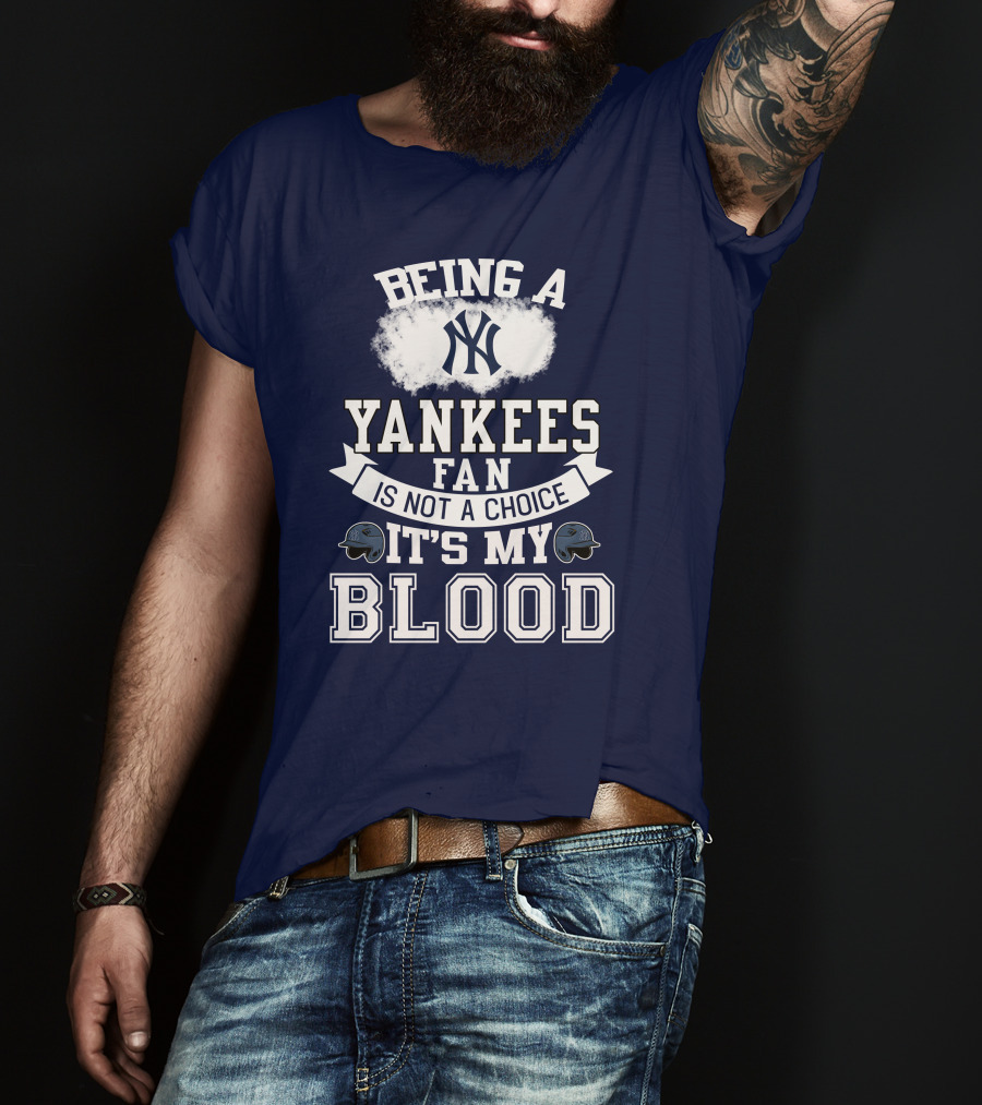 Being A Yankees Fan Is Not A Choice It's My Blood T-Shirt