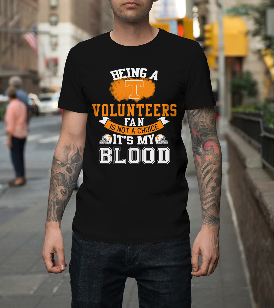 Being A Tennessee Volunteers Fan Is Not A Choice It's My Blood With Orange T And Football Helmets T-Shirt