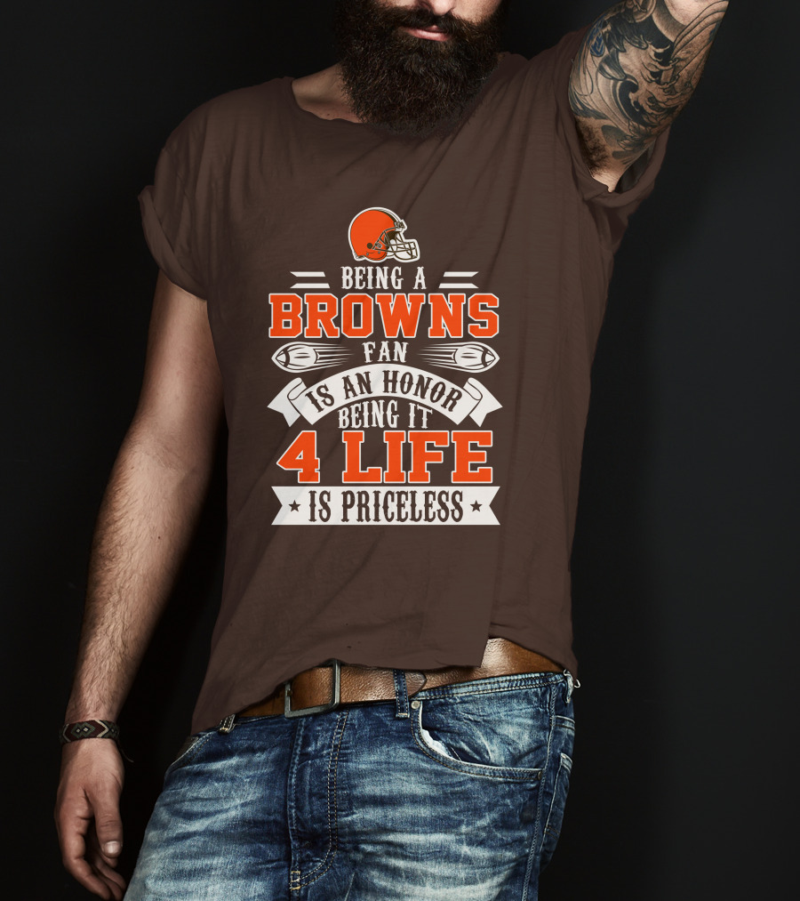 Being A Cleveland Browns Fan Is An Honor Being It 4 Life Is Priceless T-Shirt