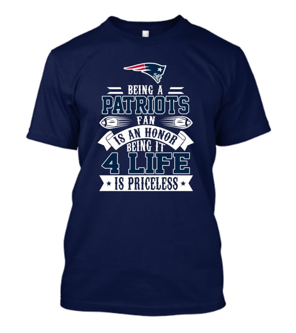 Being A New England Patriots Fan Is An Honor Being It 4 Life Is Priceless T-Shirt