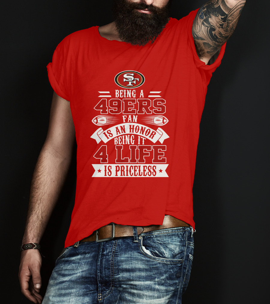 Being A 49ers Fan Is An Honor Being It 4 Life Is Priceless San Francisco 49ers T-Shirt