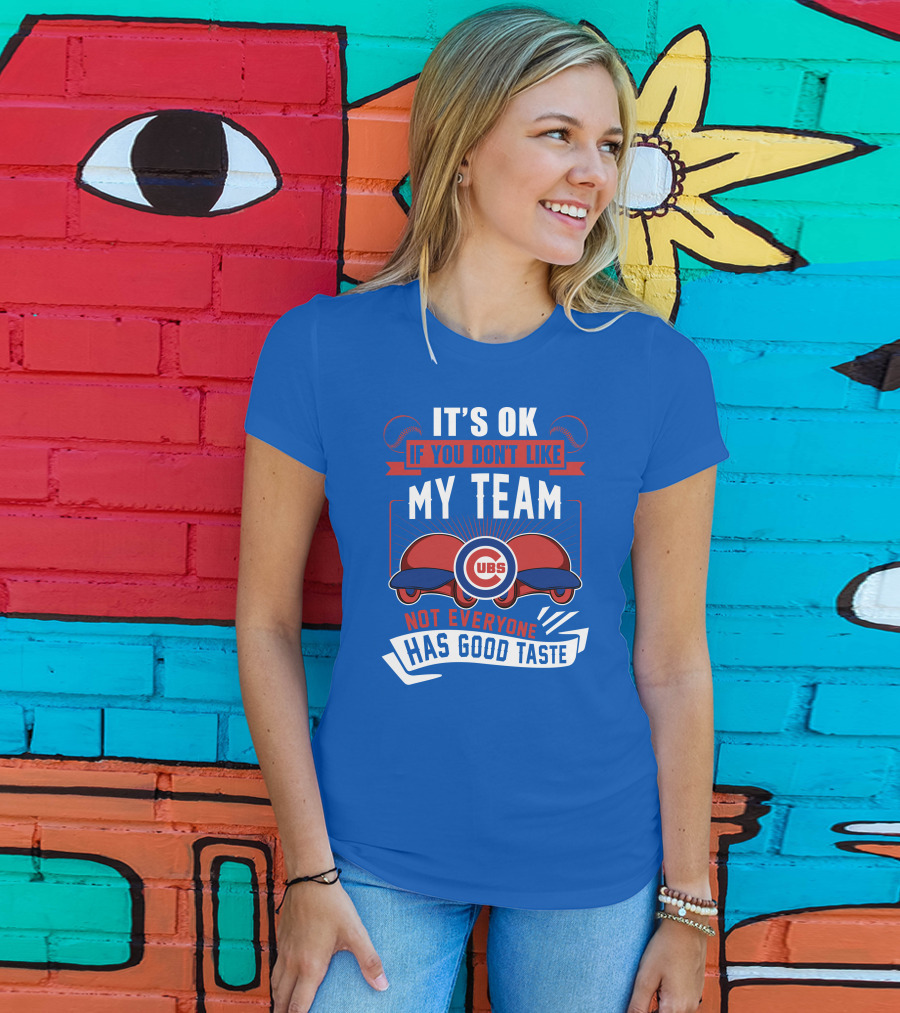 It's Ok If You Don't Like My Team Cubs Not Everyone Has Good Taste T-Shirt