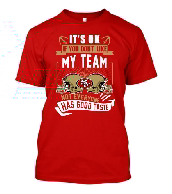 San Francisco 49ers It's Ok If You Don't Like My Team Not Everyone Has Good Taste T-Shirt