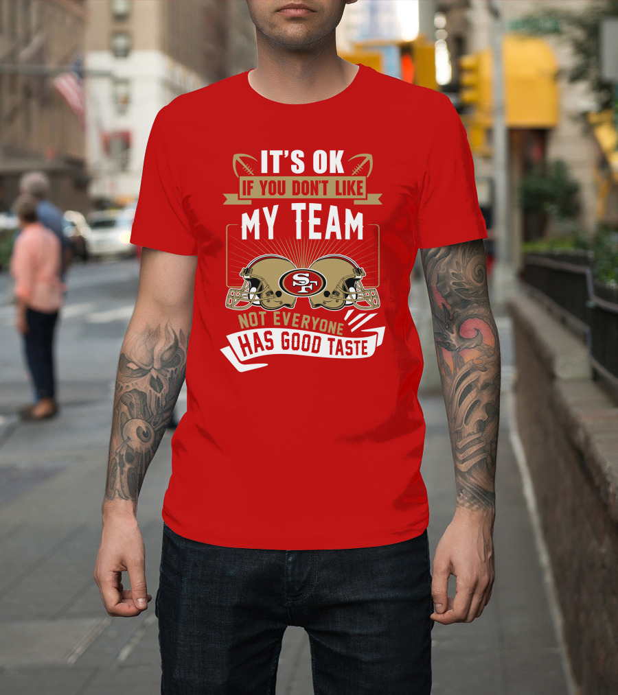 San Francisco 49ers It's Ok If You Don't Like My Team Not Everyone Has Good Taste T-Shirt