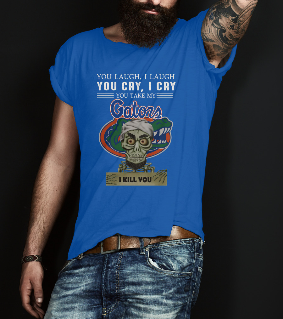 You Laugh I Laugh You Cry I Cry You Take My Gators I Kill You T-Shirt
