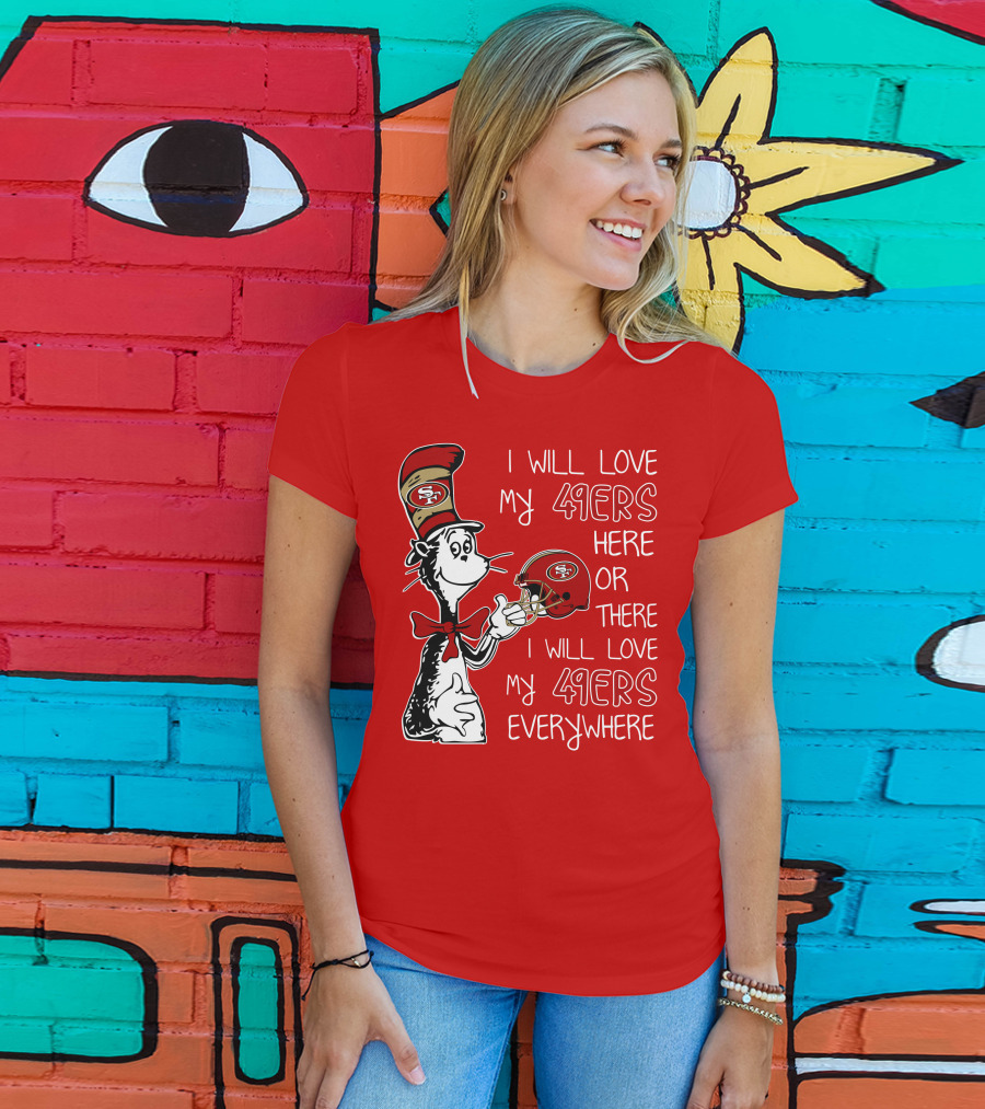 I Will Love My 49ers Here Or There I Will Love My 49ers Everywhere T-Shirt