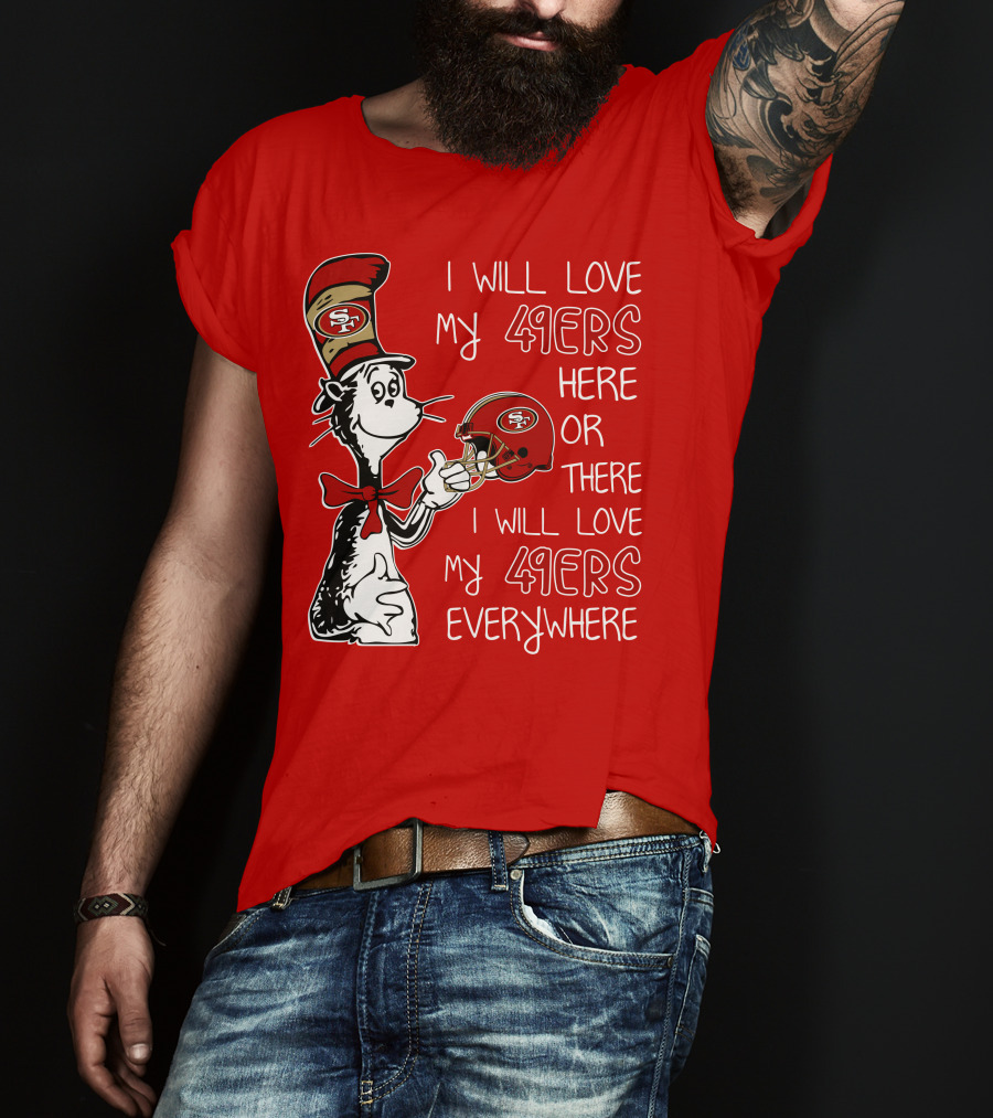I Will Love My 49ers Here Or There I Will Love My 49ers Everywhere T-Shirt