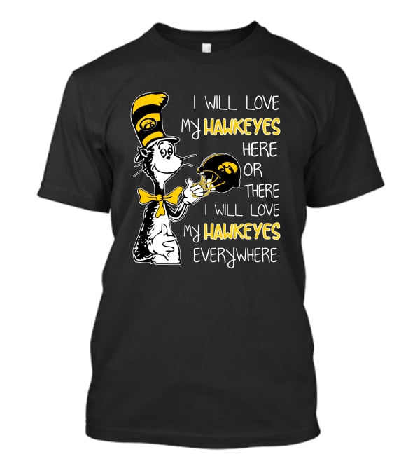 I Will Love My Iowa Hawkeyes Here Or There I Will Love My Hawkeyes Everywhere T-Shirt
