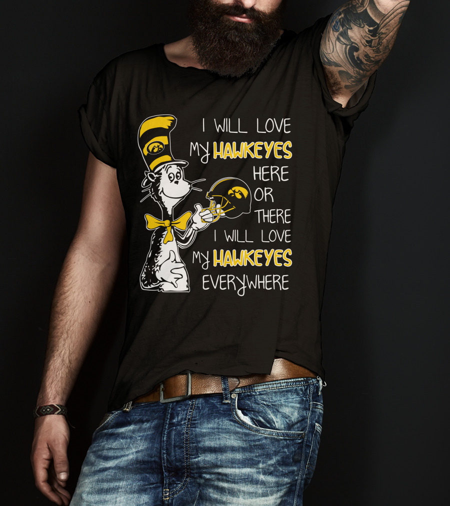 I Will Love My Iowa Hawkeyes Here Or There I Will Love My Hawkeyes Everywhere T-Shirt
