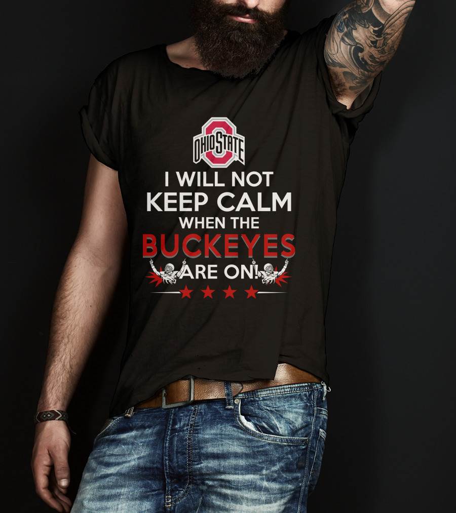I Will Not Keep Calm When The Ohio State Buckeyes Are On Ohio State Buckeyes T-Shirt