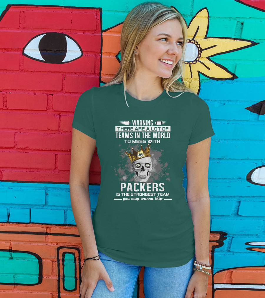 Warning There Are A Lot Of Teams IN The World To Mess With Packers Is The Strongest Team You May Wanna Skip T-Shirt