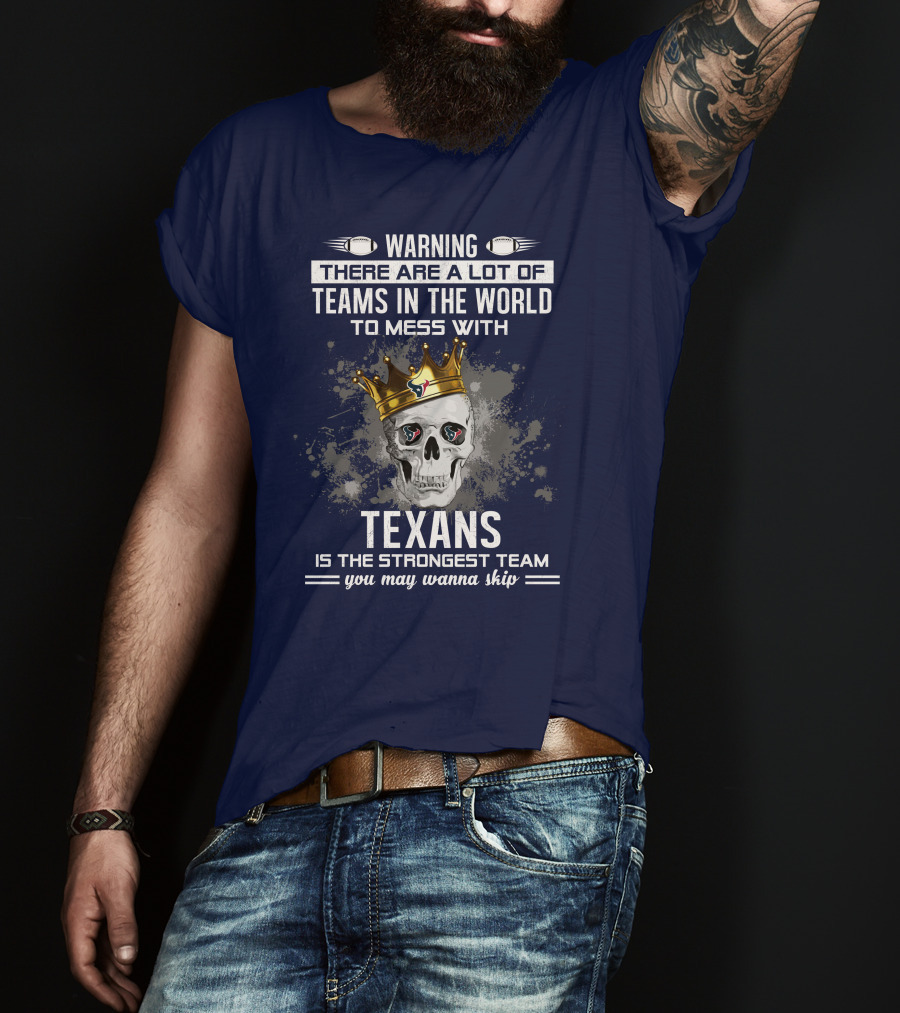 Warning There Are A Lot Of Teams In The World To Mess With Texans Is The Strongest Team You May Wanna Skip T-Shirt