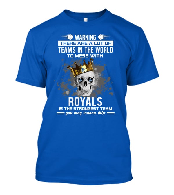 Warning There Are A Lot Of Teams In The World To Mess With Royals Is The Strongest Team You May Wanna Skip T-Shirt