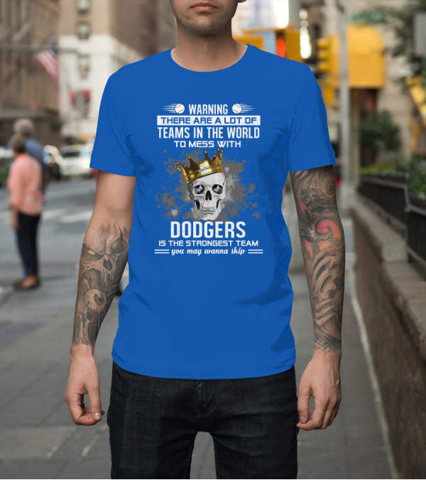 Shirt: Warning There Are A Lot Of Teams In The World To Mess With Dodgers Is The Strongest Team You May Wanna Skip T-Shirt Warning There Are A Lot Of Teams In The World To Mess With Dodgers Is The Strongest Team You May Wanna Skip T-Shirt