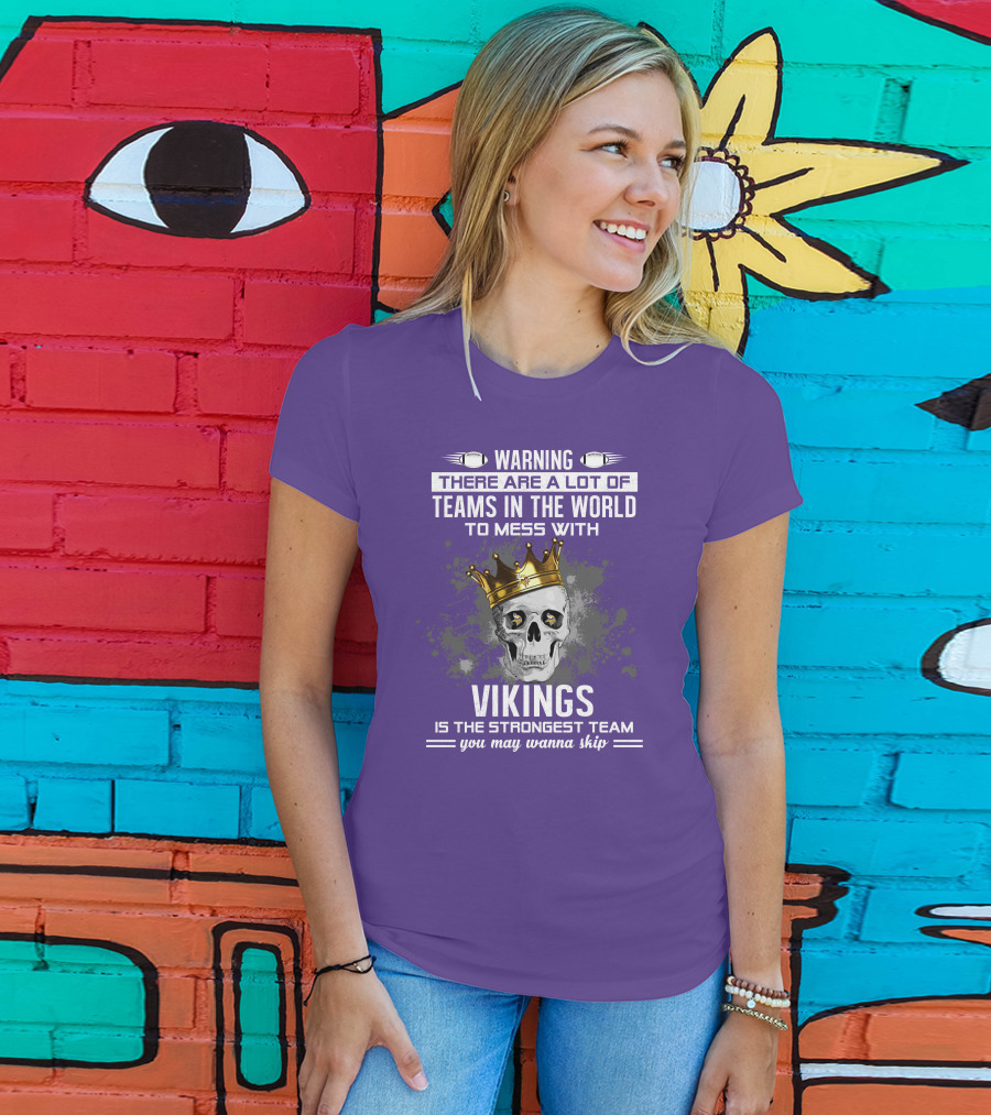 Warning There Are A Lot Of Teams In The World To Mess With Vikings Is The Strongest Team You May Wanna Skip T-Shirt