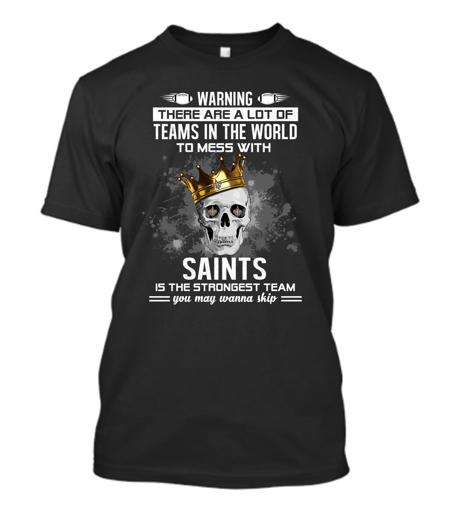 Warning There Are A Lot Of Teams IN The World To Mess With Saints Is The Strongest Team You May Wanna Skip T-Shirt