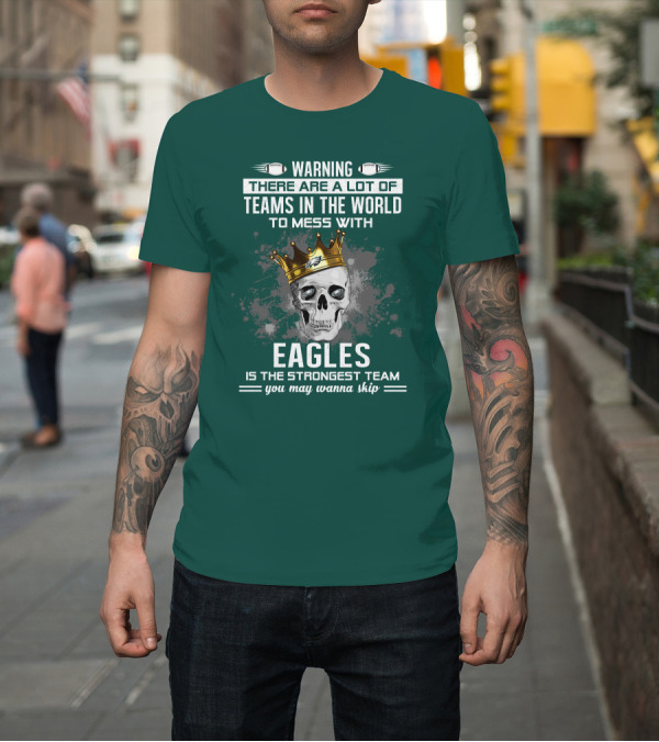 Shirt: Warning There Are A Lot of Teams in the World to Mess With Eagles Is The Strongest Team You May Wanna Skip T-Shirt Warning There Are A Lot of Teams in the World to Mess With Eagles Is The Strongest Team You May Wanna Skip T-Shirt