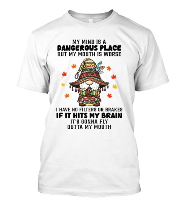Angry Gnome My Mind Is A Dangerous Place But My Mouth Is Worse I Have No Filters Or Brakes If It Hits My Brain It's Gonna Fly Outta My Mouth T-Shirt