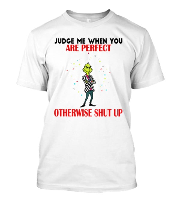 Grinch Judge Me When You Are Perfect Otherwise Shut Up T-Shirt