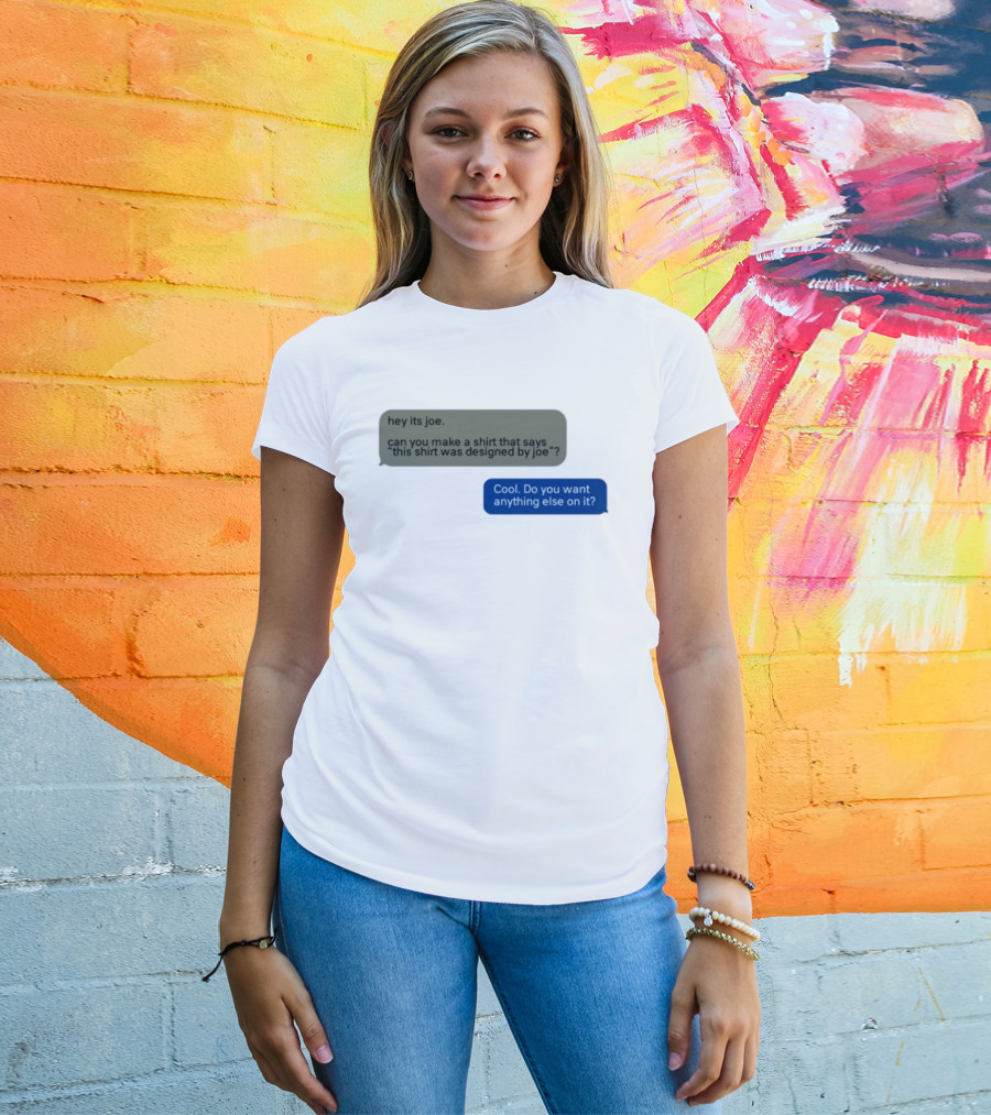 Hey Its Joe Can You Make A That Says This Was Designed By Joe Cool Do You Want Anything Else On It T-Shirt