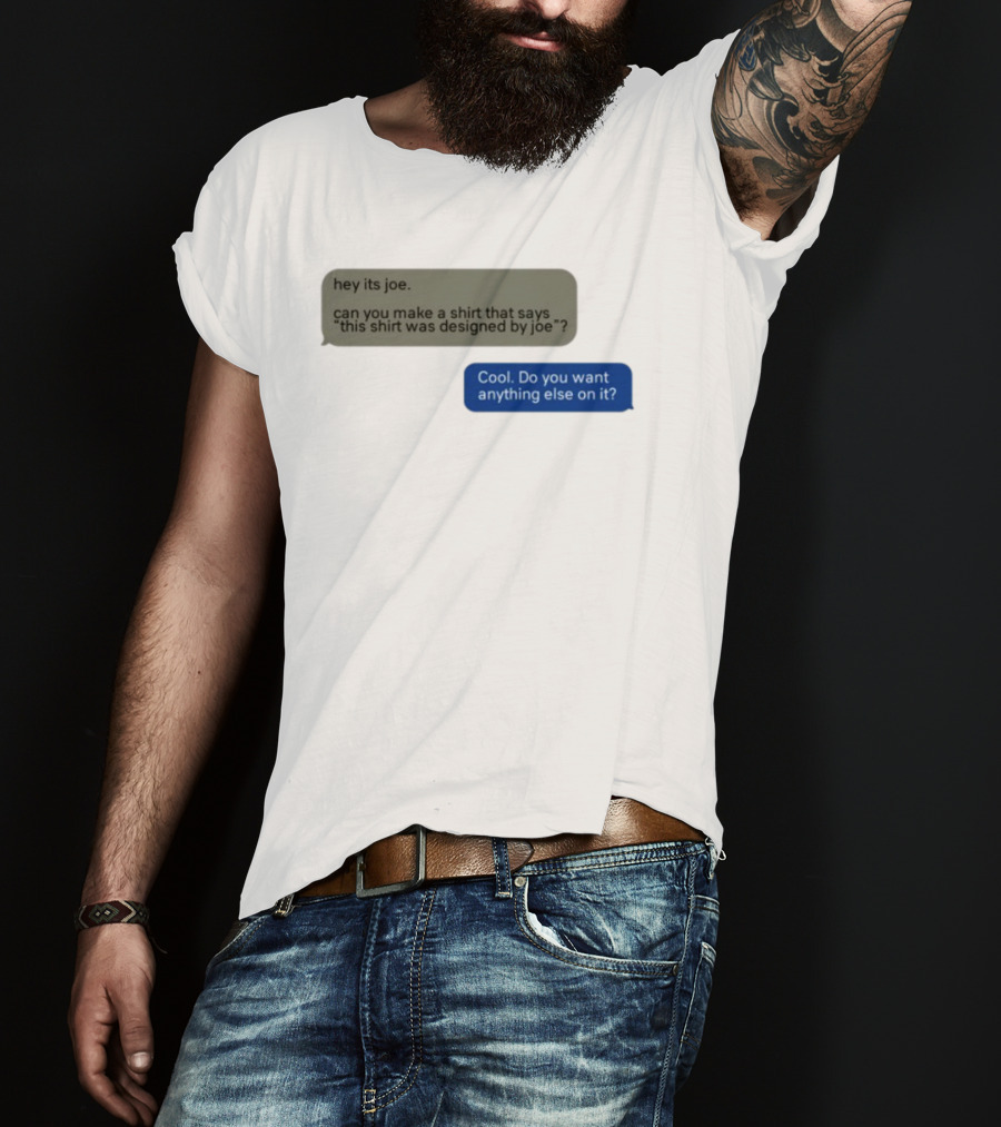 Hey Its Joe Can You Make A That Says This Was Designed By Joe Cool Do You Want Anything Else On It T-Shirt