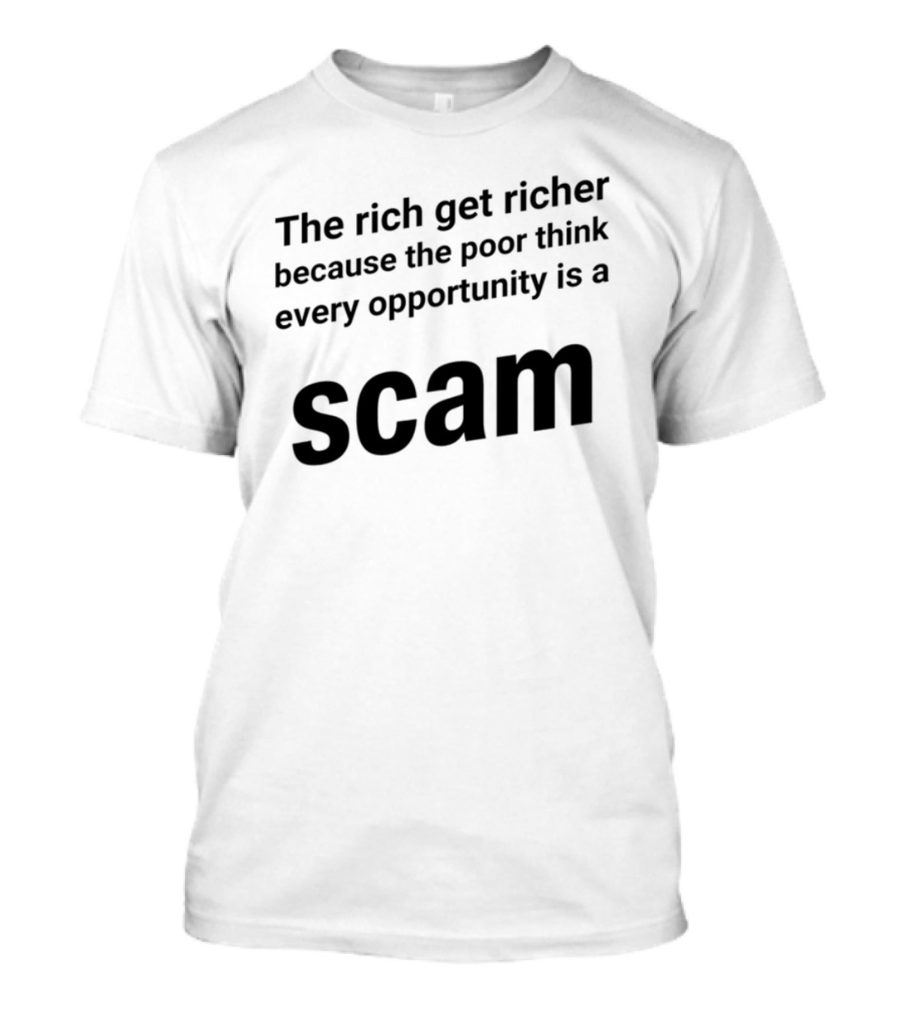 The Rich Get Richer The Poor Think Every Opportunity Is A Scam T-Shirt
